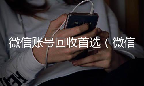 微信账号回收24小时收vx秒结首选（微信帐号回收）